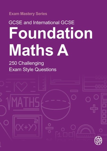 GCSE and International GCSE Foundation Maths A: 250 Challenging Exam Style Questions