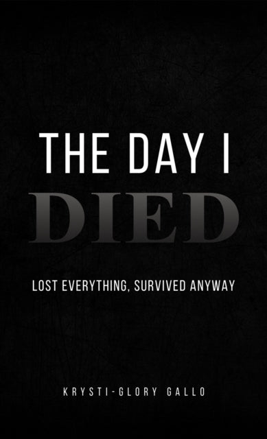 The Day I Died: Lost Everything, Survived Anyway