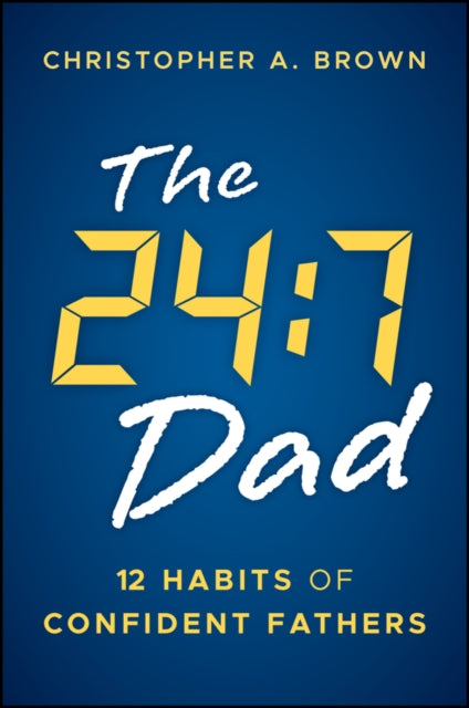The 24:7 Dad: 12 Habits of Confident Fathers