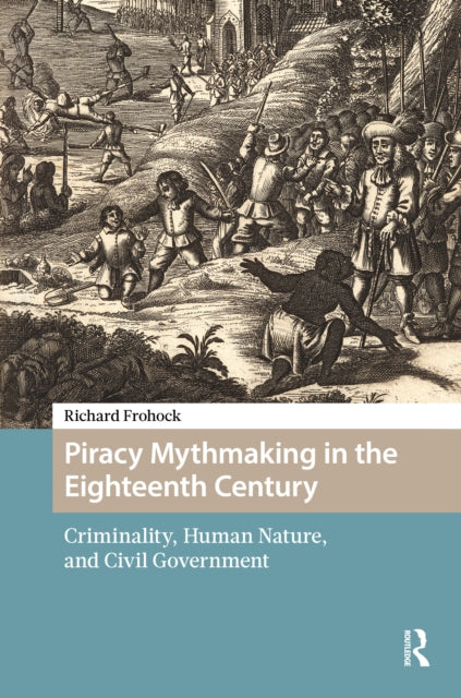 Piracy Mythmaking in the Eighteenth Century: Criminality, Human Nature, and Civil Government