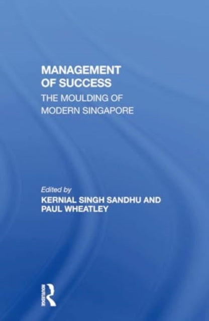 The Management Of Success: The Moulding Of Modern Singapore