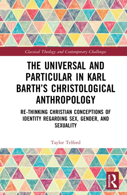 The Universal and Particular in Karl Barth’s Christological Anthropology: Re-Thinking Christian Conceptions of Identity Regarding Sex, Gender, and Sexuality