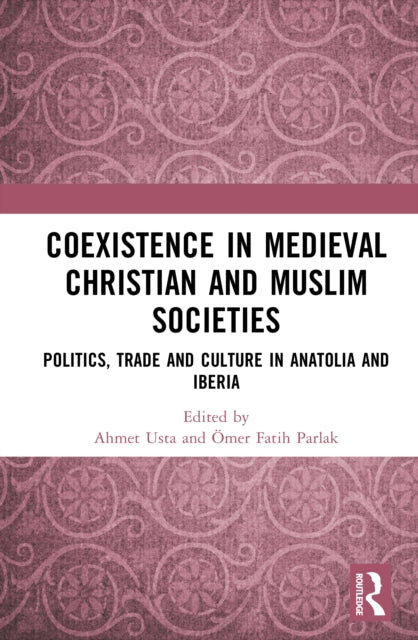 Coexistence in Medieval Christian and Muslim Societies: Politics, Trade and Culture in Anatolia and Iberia