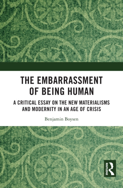 The Embarrassment of Being Human: A Critical Essay on the New Materialisms and Modernity in an Age of Crisis