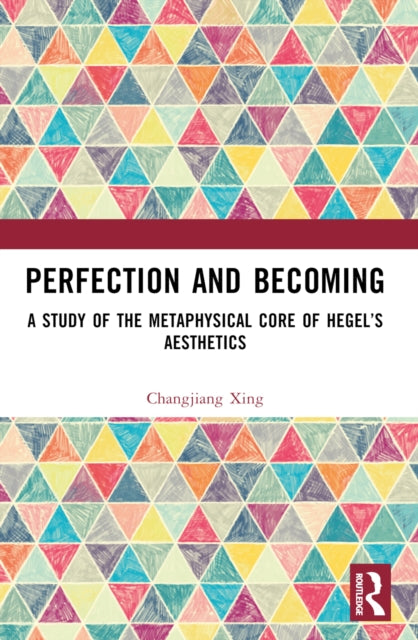Perfection and Becoming: A Study of the Metaphysical Core of Hegel’s Aesthetics