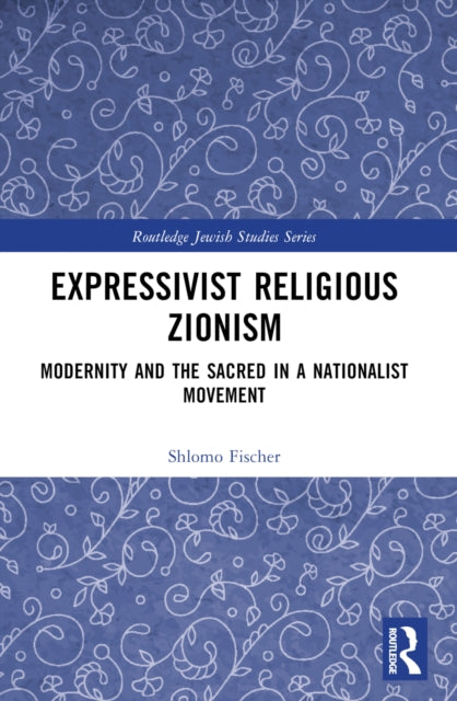 Expressivist Religious Zionism: Modernity and the Sacred in a Nationalist Movement