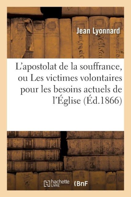 L'apostolat de la souffrance, ou Les victimes volontaires pour les besoins actuels de l'Eglise