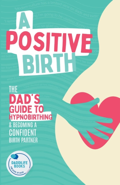 A Positive Birth: The Dad's Guide To Hypnobirthing & Becoming A Confident Birth Partner