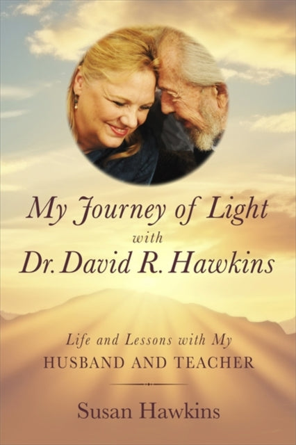 My Journey of Light With Dr David R. Hawkins: Life and Lessons with My Husband and Teacher