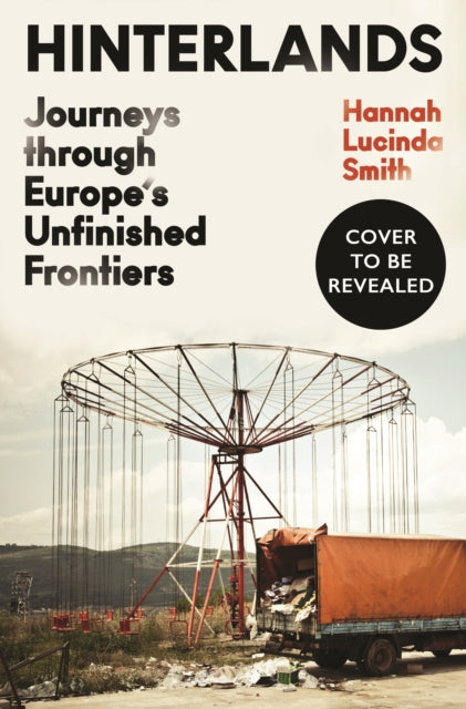 Hinterlands: Journeys through Europe’s Unfinished Frontiers