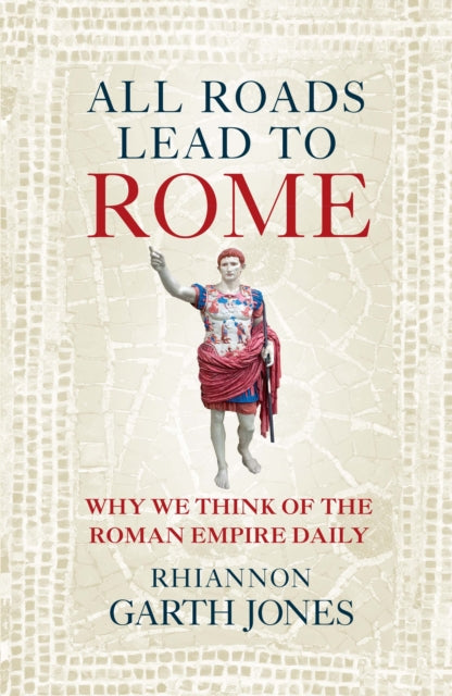 All Roads Lead to Rome: Why we think of the Roman Empire daily