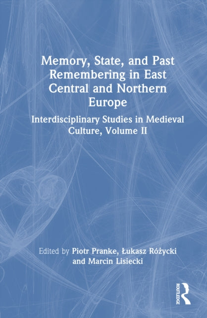 Memory, State, and Past Remembering in East Central and Northern Europe: Interdisciplinary Studies in Medieval Culture, Volume II