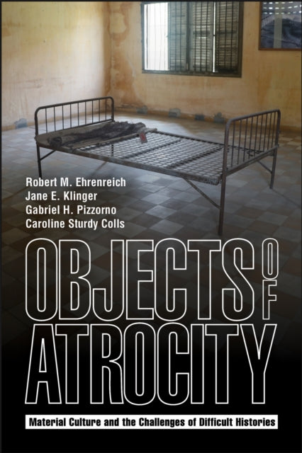 Objects of Atrocity: Material Culture and the Challenges of Difficult Histories