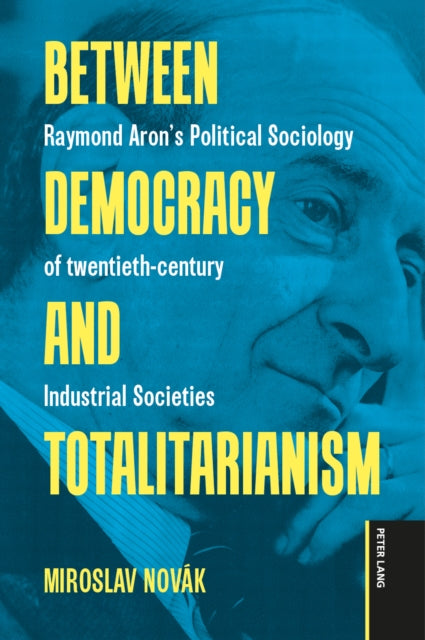 Between Democracy and Totalitarianism: Raymond Aron’s Political Sociology of twentieth-century Industrial Societies
