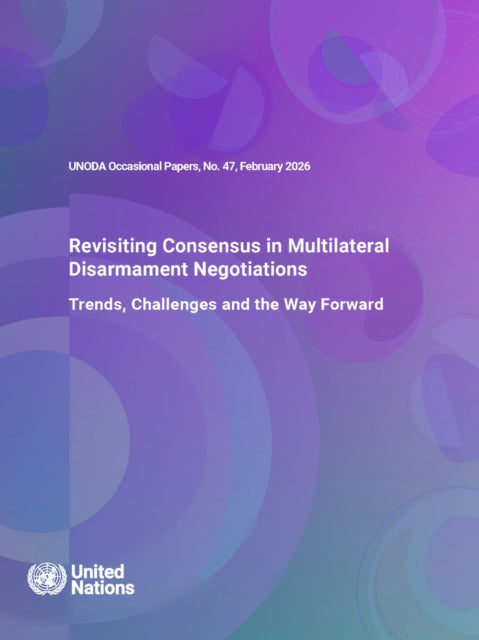 UNODA Occasional Papers No. 47: Revisiting Consensus in Multilateral Disarmament Negotiations: Trends, Challenges and the Way Forward