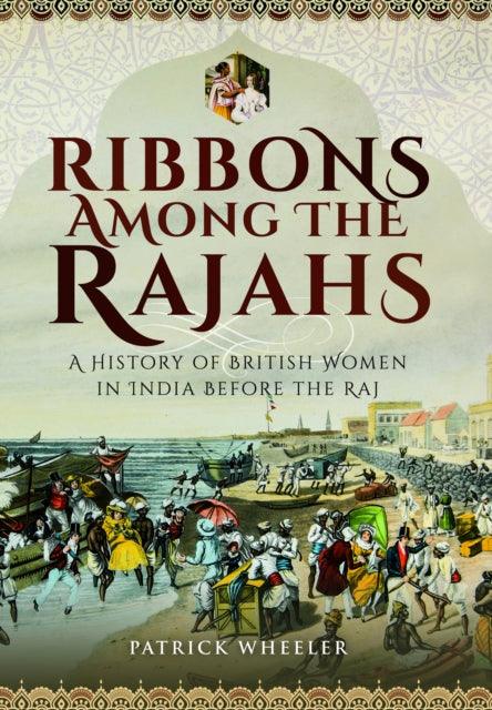 Ribbons Among the Rajahs: A History of British Women in India Before the Raj