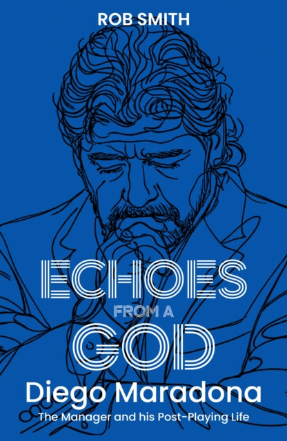 Echoes from a God: Diego Maradona, the Manager and His Post Playing Life