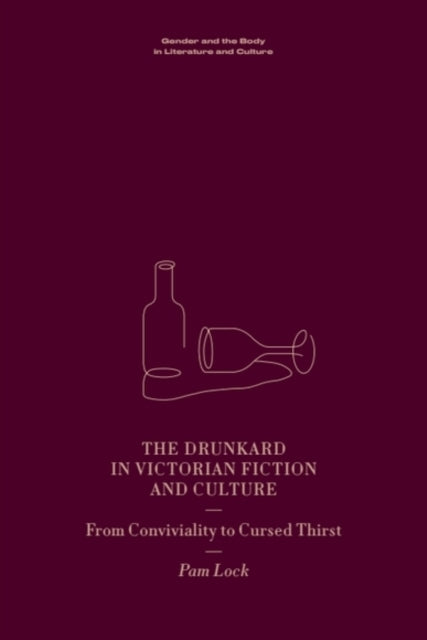 The Drunkard in Victorian Fiction and Culture: From Conviviality to Cursed Thirst