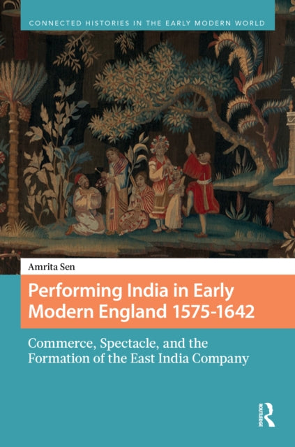 Performing India in Early Modern England 1575-1642: Commerce, Spectacle, and the Formation of the East India Company