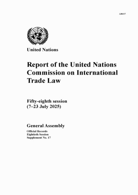 Report of the United Nations Commission on International Trade Law: Fifty-eighth Session (7–23 July 2025)
