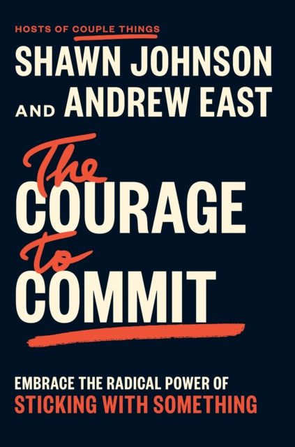 The Courage to Commit: Embrace the Radical Power of Sticking with Something