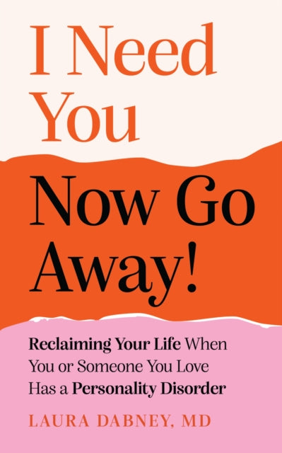 I Need You... Now Go Away!: Reclaiming Your Life When You or Someone You Love Has a Personality Disorder