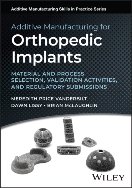 Additive Manufacturing for Orthopedic Implants: Material and Process Selection, Validation Activities, and Regulatory Submissions