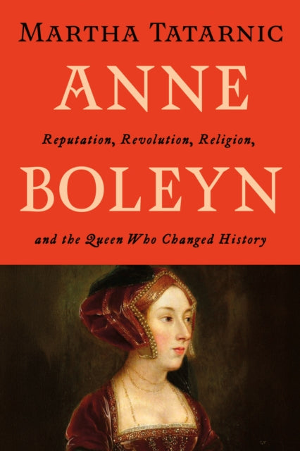 Anne Boleyn: Reputation, Revolution, Religion, and the Queen Who Changed History