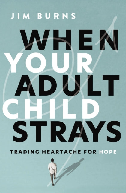 When Your Adult Child Strays: Trading Heartache for Hope