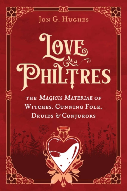 Love Philtres: The Magicis Materiae of Witches, Cunning Folk, Druids, and Conjurors