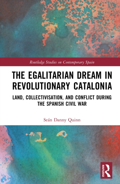The Egalitarian Dream in Revolutionary Catalonia: Land, Collectivisation, and Conflict During the Spanish Civil War