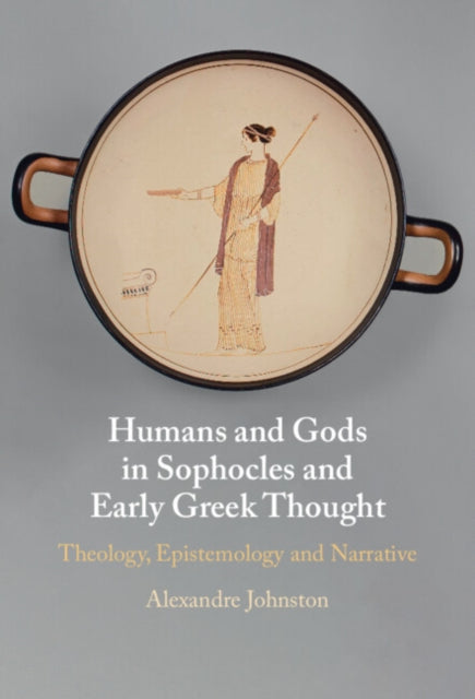 Humans and Gods in Sophocles and Early Greek Thought: Theology, Epistemology and Narrative