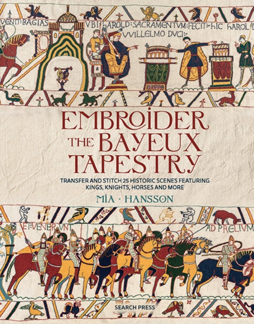 Embroider the Bayeux Tapestry: Transfer and Stitch 25 Historic Scenes Featuring Kings, Knights, Horses and More