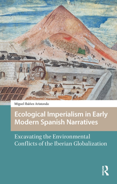 Ecological Imperialism in Early Modern Spanish Narratives: Excavating the Environmental Conflicts of the Iberian Globalization