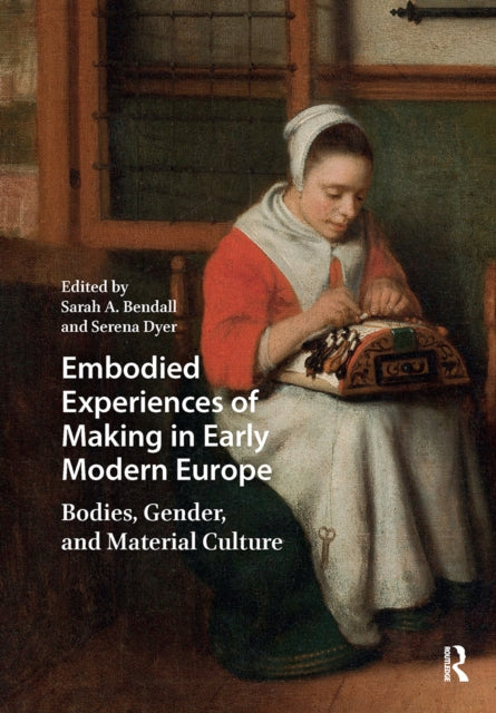 Embodied Experiences of Making in Early Modern Europe: Bodies, Gender, and Material Culture