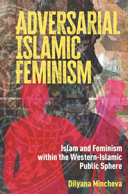 Adversarial Islamic Feminism: Islam and Feminism within the Western-Islamic Public Sphere
