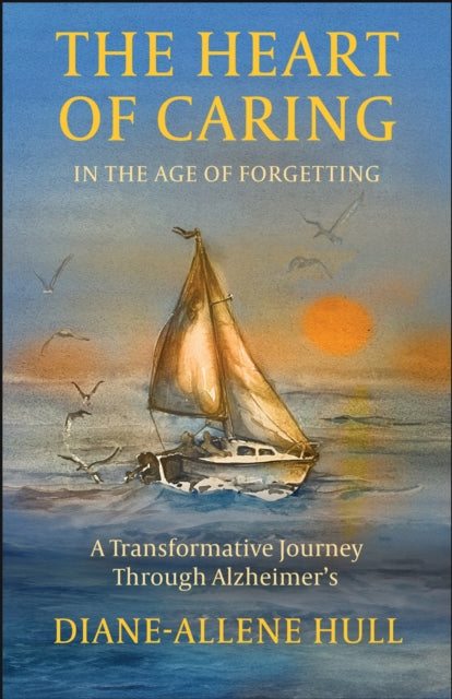 The Heart of Caring in the Age of Forgetting: A Transformative Journey Through Alzheimer's