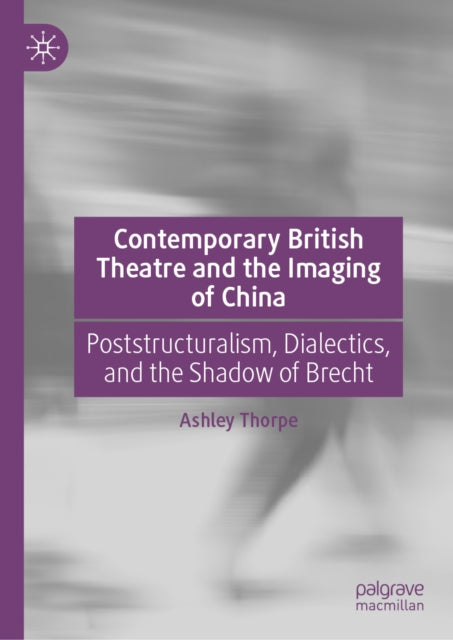 Contemporary British Theatre and the Imaging of China: Poststructuralism, Dialectics, and the Shadow of Brecht