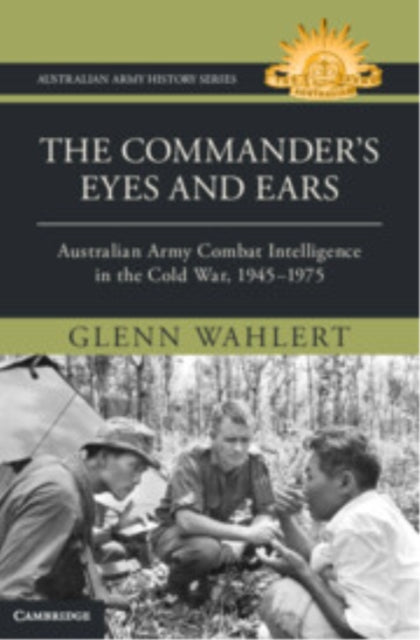 The Commander's Eyes and Ears: Australian Army Combat Intelligence in the Cold War, 1945–1975