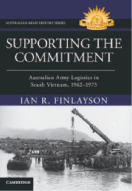 Supporting the Commitment: Australian Army Logistics in South Vietnam, 1962–1973