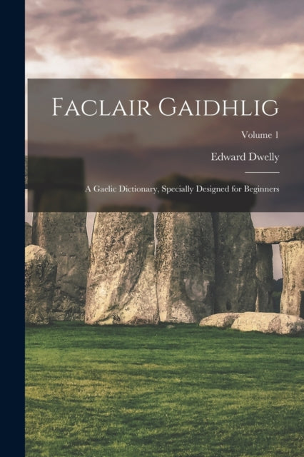 Faclair Gaidhlig: A Gaelic Dictionary, Specially Designed for Beginners; Volume 1