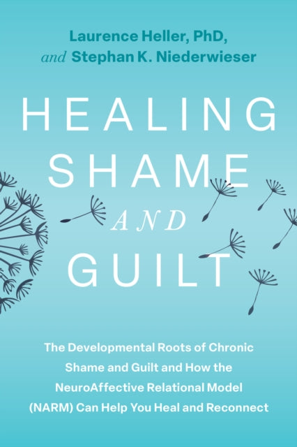 Healing Shame and Guilt: The Developmental Roots of Chronic Shame and Guilt--and How the NeuroAffective Relational Model (NARM) Can Help You Break Free