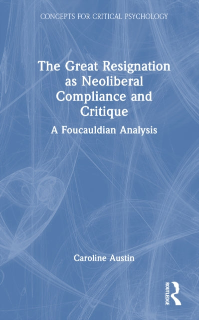 The Great Resignation as Neoliberal Compliance and Critique: A Foucauldian Analysis