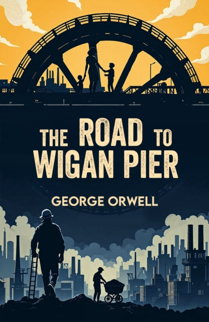 The Road to Wigan Pier: A Classic Account of Poverty and Social Injustice