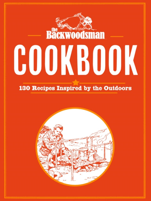 The Backwoodsman Cookbook: 125 Recipes Inspired by the Outdoors