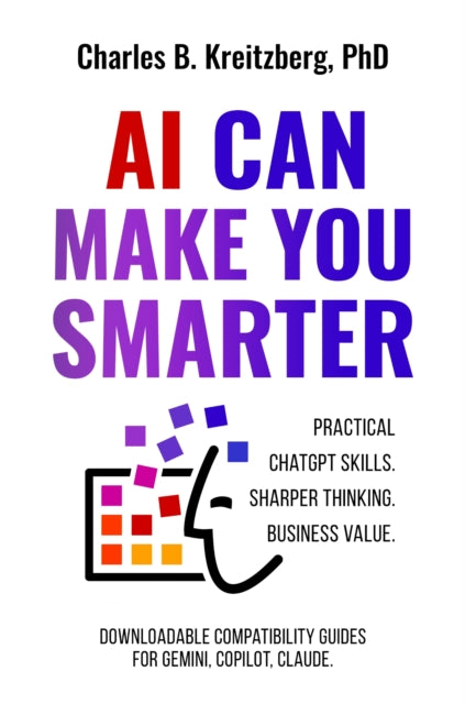 AI Can Make You Smarter: Practical ChatGPT Skills. Sharper Thinking. Business Value.