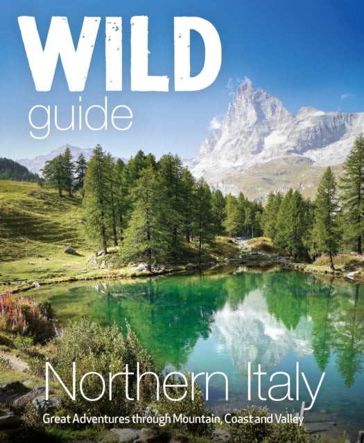 Wild Guide Northern Italy: Hidden Places and Great Adventures from the Dolomites to Tuscany, Umbria to (Travel Guide)