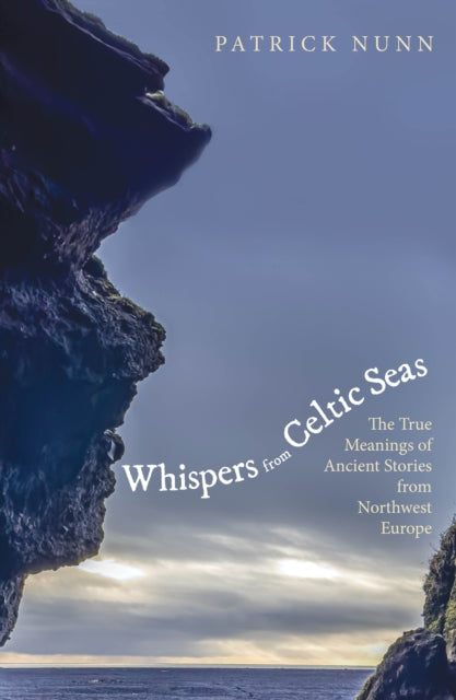 Whispers from Celtic Seas: The True Meanings of Ancient Stories from Northwest Europe