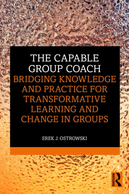 The Capable Group Coach: Bridging Knowledge and Practice for Transformative Learning and Change in Groups