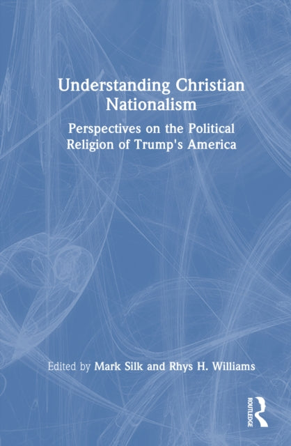Understanding Christian Nationalism: Perspectives on the Political Religion of Trump's America
